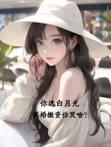 《你选白月光，离婚撤资你哭啥？》